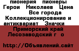 1.1) пионерия : пионеры Герои - Николаев › Цена ­ 90 - Все города Коллекционирование и антиквариат » Значки   . Приморский край,Лесозаводский г. о. 